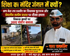 शिक्षा का मंदिर जंगल में क्यों?”: आप नेता राव तनवीर का विधायक फुरकान और चेयरमैन सलीम पर तीखा हमला, विकास कार्यों पर उठाए गंभीर सवाल?